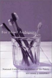 book cover of For moral ambiguity : national culture and the politics of the family by Michael J. Shapiro