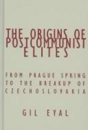 book cover of The origins of postcommunist elites by Gil Eyal