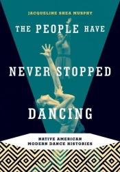 book cover of The People Have Never Stopped Dancing: Native American Modern Dance Histories by Jacqueline Shea Murphy