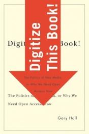 book cover of Digitize This Book!: The Politics of New Media, or Why We Need Open Access Now by Gary Hall