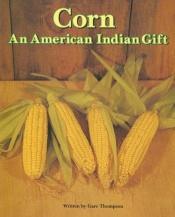 book cover of Corn: An American Indian Gift (Pair-It Books) by Gare Thompson