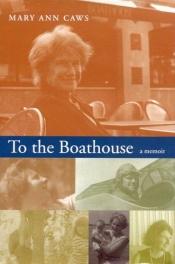 book cover of To The Boathouse: A Memoir by Mary Ann Caws