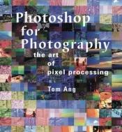 book cover of Photoshop for Photography: The Art of Pixel Processing by Tom Ang