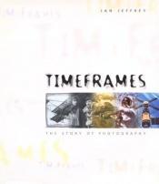 book cover of Timeframes : the story of photography by Ian Jeffrey