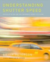 book cover of Understanding Shutter Speed: Creative Action and Low-Light Photography Beyond 1 by Bryan Peterson