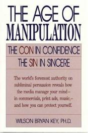 book cover of The age of manipulation by Wilson Bryan Key