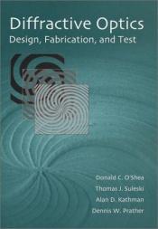 book cover of Diffractive Optics: Design, Fabrication, and Test (SPIE Tutorial Texts in Optical Engineering Vol. TT62) by Donald C. O'Shea