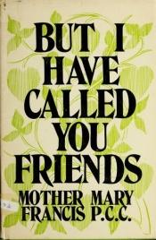 book cover of But I Have Called You Friends by Mother Mary Francis