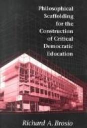 book cover of Philosophical Scaffolding for the Construction of Critical Democratic Education by Richard A. Brosio