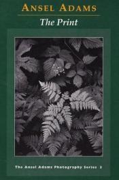 book cover of The Print (New Ansel Adams Photography Ser., Bk. 3) by Ansel Adams