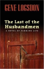 book cover of The Last of the Husbandmen: A Novel of Farming Life by Gene Logsdon