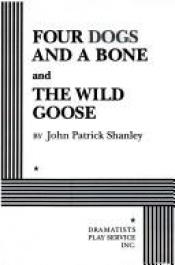 book cover of Four Dogs and a Bone and the Wild Goose by John Patrick Shanley