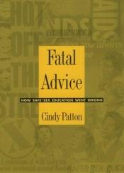 book cover of Fatal Advice: How Safe-Sex Education Went Wrong by Cindy Patton