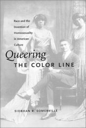 book cover of Queering the Color Line: Race and the Invention of Homosexuality in American Culture by Siobhan B.Somerville