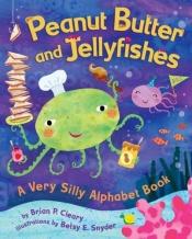 book cover of Peanut Butter And Jellyfishes: A Very Silly Alphabet Book by Brian P. Cleary