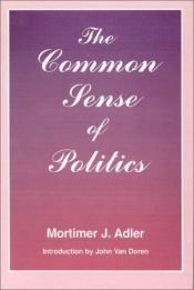 book cover of The common sense of politics by Мортимер Адлер