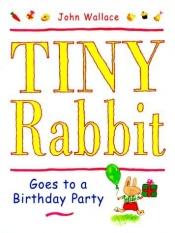 book cover of Tiny Rabbit Goes to a Birthday Party by John Wallace