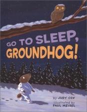 book cover of Go to sleep, Groundhog by Judy Cox