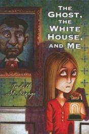 book cover of The Ghost, the White House, and Me by Judith St. George