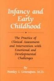 book cover of Infancy and Early Childhood: The Practice of Clinical Assessment and Intervention With Emotional and Developmental Chall by Stanley Greenspan