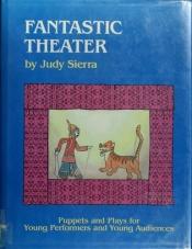 book cover of Fantastic theater : puppets and plays for young performers and young audiences by Judy Sierra