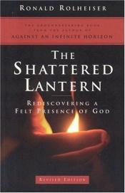 book cover of The shattered lantern : rediscovering a felt presence of God by Ronald Rolheiser