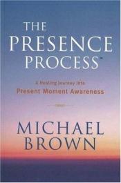 book cover of The presence process : a healing journey into present moment awareness by Michael Brown