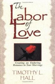 book cover of The Labor of Love: Creating an Enduring Romance in Your Marriage by Timothy L. Hall
