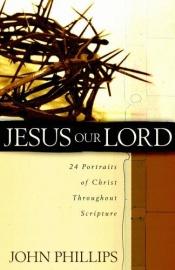 book cover of Jesus Our Lord: 24 Portraits of Christ Throughout Scripture by John Phillips