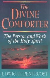 book cover of Divine Comforter, The: The Person and Work of the Holy Spirit by J. Dwight Pentecost