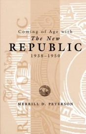 book cover of Coming of Age With the New Republic, 1938-1950 by Merrill D. Peterson