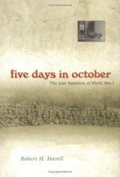 book cover of Five Days In October: The Lost Battalion Of World War I by Robert Hugh Ferrell
