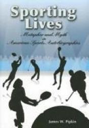 book cover of Sporting Lives: Metaphor and Myth in American Sports (Sports and American Culture Series) (SPORTS & AMERICAN CULTURE) by James W. Pipkin