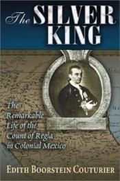 book cover of The Silver King: The Remarkable Life of the Count of Regla in Colonial Mexico (Dialogos (Albuquerque, N.M.).) by Edith Boorstein Couturier
