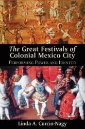 book cover of The great festivals of colonial Mexico City : performing power and identity by Linda A. Curcio-Nagy
