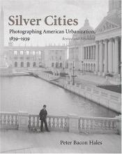 book cover of Silver Cities: Photographing American Urbanization, 1839–1939 by Peter Bacon Hales