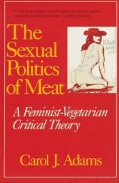 book cover of The Sexual Politics of Meat: A Feminist-vegetarian Critical Theory by Carol J. Adams