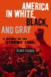 book cover of America in White, Black, and Gray: The Stormy 1960s by Klaus P. Fischer