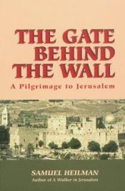 book cover of The Gate Behind the Wall: A Pilgrimage to Jerusalem by Samuel Heilman