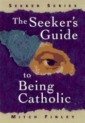 book cover of The seeker's guide to being Catholic by Mitch Finley