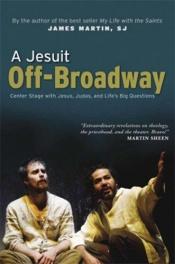 book cover of A Jesuit off-Broadway : center stage with Jesus, Judas, and life's big questions by James Martin