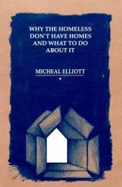 book cover of Why the Homeless Don't Have Homes and What to Do About It by Micheal Elliott