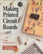 book cover of Making Printed Circuit Boards with Projects and Experiments by Janet L. Axelson