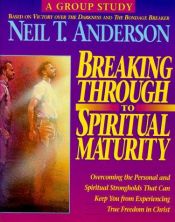book cover of Breaking Through to Spiritual Maturity: Overcoming the Personal and Spiritual Strongholds That Can Keep You from Experiencing True Freedom in Christ by Neil Anderson