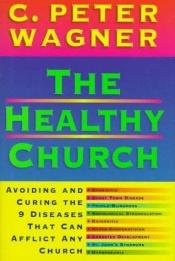 book cover of The Healthy Church: Avoiding and Curing the 9 Diseases That Can Afflict Any Church by C. Peter Wagner