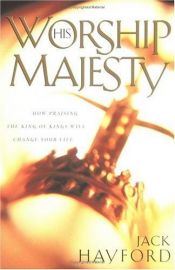 book cover of Worship His majesty : how praising the King of Kings will change your life by Jack W. Hayford