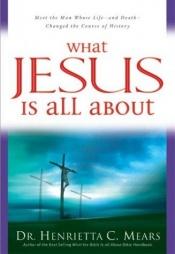 book cover of What Jesus is All About by Henrietta Mears