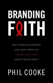 book cover of Branding Faith: Why Some Churches and Nonprofits Impact Culture and Others Don't by Phil Cooke