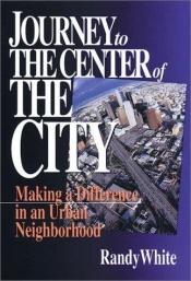 book cover of Journey to the Center of the City: Making a Difference in an Urban Neighborhood by Randy Wayne White