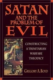 book cover of Satan and the problem of evil : constructing a trinitarian warfare theodicy by Gregory A. Boyd